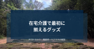 在宅介護で最初に揃えるグッズ｜介護保険で借りられるものと自費で買うものの違いを解説