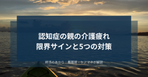 認知症の親の介護疲れ｜限界サインと家族を守る5つの対策